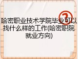 哈密职业技术学院毕业可以找什么样的工作(哈密职院就业方向)