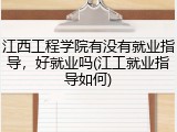 江西工程学院有没有就业指导，好就业吗(江工就业指导如何)