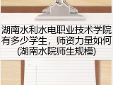 湖南水利水电职业技术学院有多少学生，师资力量如何(湖南水院师生规模)