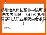 郑州信息科技职业学院可以自考去读吗，为什么(郑州信息科技职业学院自考条件)