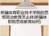 新疆体育职业技术学院的思想政治教育怎么样(新疆体职院思政教育如何)