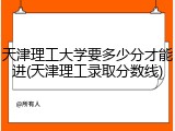 天津理工大学要多少分才能进(天津理工录取分数线)