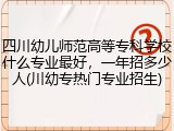 四川幼儿师范高等专科学校什么专业最好，一年招多少人(川幼专热门专业招生)