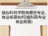 烟台科技学院有哪些专业，就业前景如何(烟科院专业就业前景)