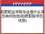 和君职业学院毕业是什么学历有何优势(和君职院学历优势)