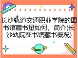 长沙轨道交通职业学院的图书馆藏书量如何，简介(长沙轨院图书馆藏书概况)