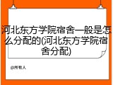 河北东方学院宿舍一般是怎么分配的(河北东方学院宿舍分配)