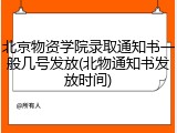 北京物资学院录取通知书一般几号发放(北物通知书发放时间)