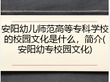 安阳幼儿师范高等专科学校的校园文化是什么，简介(安阳幼专校园文化)