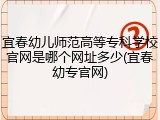 宜春幼儿师范高等专科学校官网是哪个网址多少(宜春幼专官网)