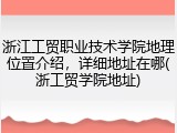 浙江工贸职业技术学院地理位置介绍，详细地址在哪(浙工贸学院地址)