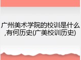 广州美术学院的校训是什么,有何历史(广美校训历史)