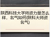 陕西科技大学师资力量怎么样，名气如何(陕科大师资名气)