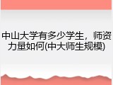 中山大学有多少学生，师资力量如何(中大师生规模)