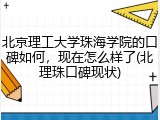 北京理工大学珠海学院的口碑如何，现在怎么样了(北理珠口碑现状)