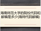 海南师范大学的院校代码和邮编是多少(海师代码邮编)