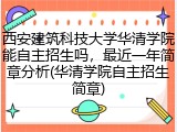 西安建筑科技大学华清学院能自主招生吗，最近一年简章分析(华清学院自主招生简章)