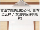 文山学院的口碑如何，现在怎么样了(文山学院评价现状)
