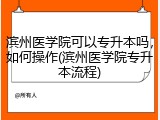 滨州医学院可以专升本吗，如何操作(滨州医学院专升本流程)
