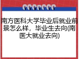 南方医科大学毕业后就业前景怎么样，毕业生去向(南医大就业去向)