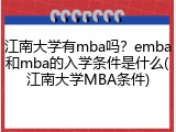 江南大学有mba吗？emba和mba的入学条件是什么(江南大学MBA条件)