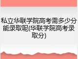 私立华联学院高考需多少分能录取呢(华联学院高考录取分)