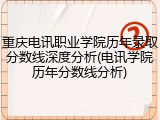 重庆电讯职业学院历年录取分数线深度分析(电讯学院历年分数线分析)