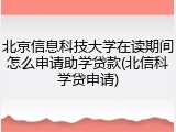 北京信息科技大学在读期间怎么申请助学贷款(北信科学贷申请)