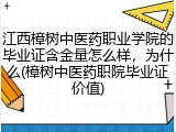 江西樟树中医药职业学院的毕业证含金量怎么样，为什么(樟树中医药职院毕业证价值)