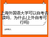 上海外国语大学可以自考去读吗，为什么(上外自考可行吗)
