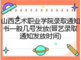 山西艺术职业学院录取通知书一般几号发放(晋艺录取通知发放时间)