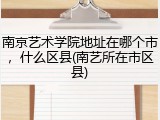 南京艺术学院地址在哪个市，什么区县(南艺所在市区县)