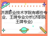 济源职业技术学院有哪些专业，王牌专业分析(济职院王牌专业)