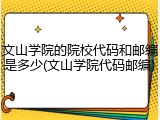 文山学院的院校代码和邮编是多少(文山学院代码邮编)