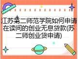 江苏第二师范学院如何申请在读间的创业无息贷款(苏二师创业贷申请)