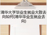 清华大学毕业生就业大致去向如何(清华毕业生就业去向)