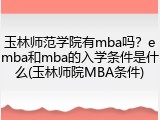 玉林师范学院有mba吗？emba和mba的入学条件是什么(玉林师院MBA条件)