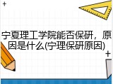 宁夏理工学院能否保研，原因是什么(宁理保研原因)