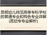 昆明幼儿师范高等专科学校的普通专业和特色专业详解(昆幼专专业解析)