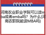 河南农业职业学院可以读mba或者emba吗？为什么(河南农职院能读MBA吗)