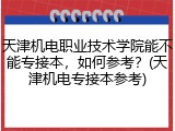 天津机电职业技术学院能不能专接本，如何参考？(天津机电专接本参考)