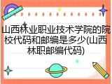 山西林业职业技术学院的院校代码和邮编是多少(山西林职邮编代码)