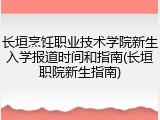 长垣烹饪职业技术学院新生入学报道时间和指南(长垣职院新生指南)