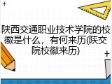 陕西交通职业技术学院的校徽是什么，有何来历(陕交院校徽来历)