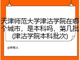 天津师范大学津沽学院在哪个城市，是本科吗，第几批(津沽学院本科批次)