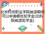 北京科技职业学院就读期间可以申请哪些奖学金(北科院就读奖学金)