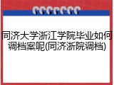 同济大学浙江学院毕业如何调档案呢(同济浙院调档)