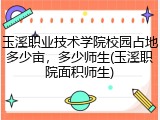 玉溪职业技术学院校园占地多少亩，多少师生(玉溪职院面积师生)