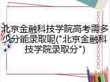 北京金融科技学院高考需多少分能录取呢("北京金融科技学院录取分")