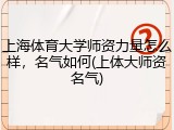 上海体育大学师资力量怎么样，名气如何(上体大师资名气)
